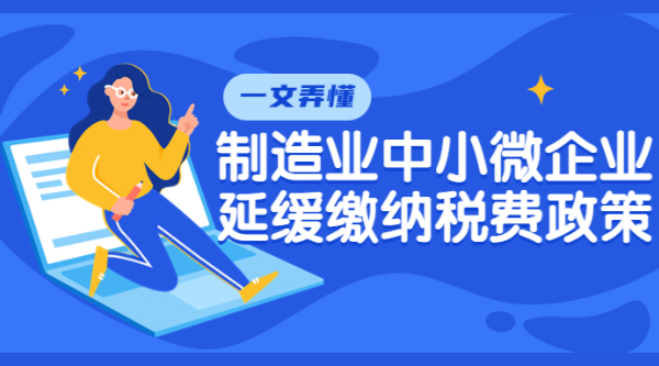 一文弄懂制造業(yè)中小微企業(yè)延緩繳納稅費(fèi)政策