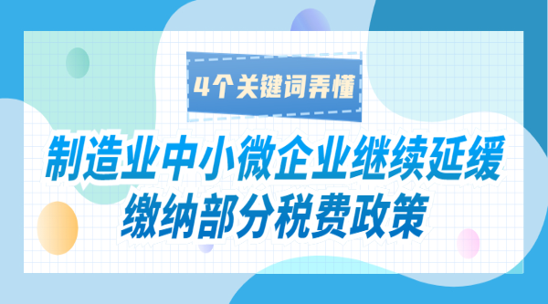 制造業(yè)中小微企業(yè)繼續(xù)延緩繳納部分稅費(fèi)政策，4個(gè)關(guān)鍵詞弄懂,！